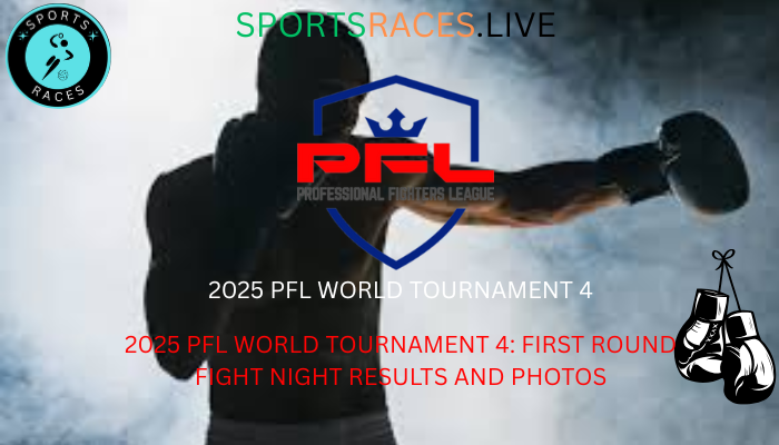 2025 PFL WORLD TOURNAMENT 4: FIRST ROUND FIGHT NIGHT RESULTS AND PHOTOS
